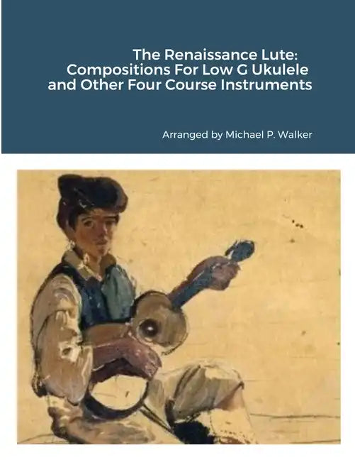 The Renaissance Lute: Compositions For Low G Ukulele and Other Four Course Instruments - Paperback