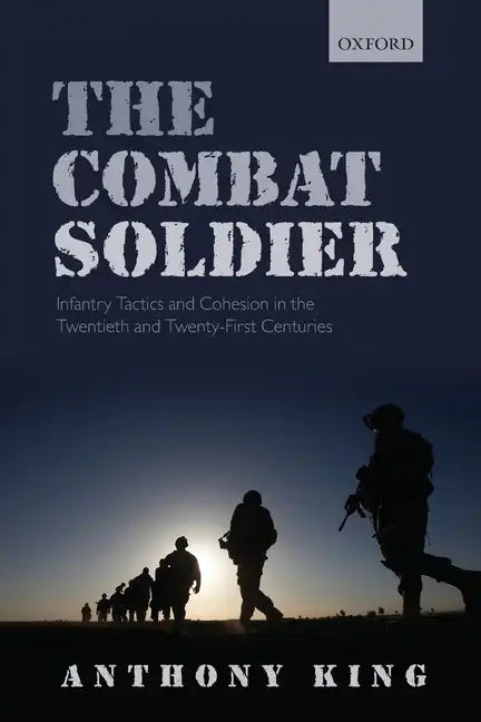 Combat Soldier: Infantry Tactics and Cohesion in the Twentieth and Twenty-First Centuries - Paperback