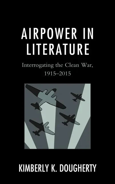 Airpower in Literature: Interrogating the Clean War, 1915-2015 - Hardcover