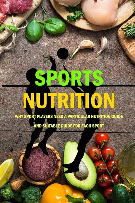 Sports Nutrition: Why Sport Players Need A Particular Nutrition Guide And Suitable Guide For Each Sport: Nutrition Book - Paperback