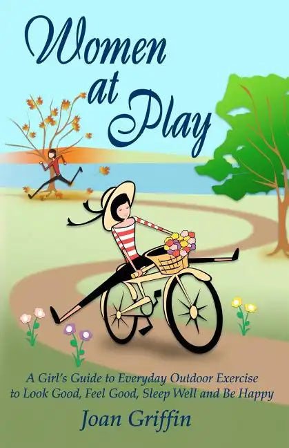Women at Play: A girl's guide to everyday outdoor exercise to look good, feel good, sleep well and be happy. - Paperback