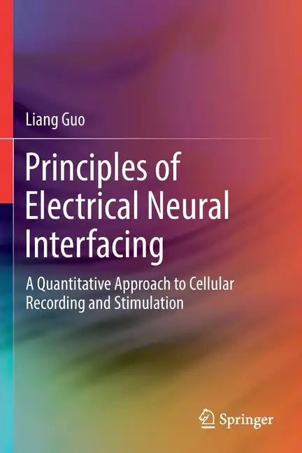 Principles of Electrical Neural Interfacing: A Quantitative Approach to Cellular Recording and Stimulation - Paperback
