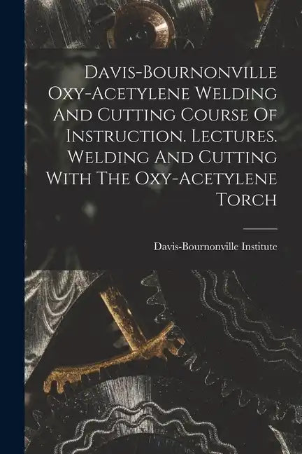 Davis-bournonville Oxy-acetylene Welding And Cutting Course Of Instruction. Lectures. Welding And Cutting With The Oxy-acetylene Torch - Paperback