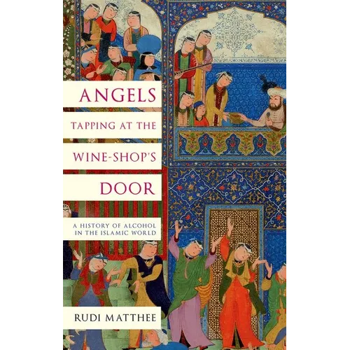 Angels Tapping at the Wine-Shop's Door: A History of Alcohol in the Islamic World - Hardcover