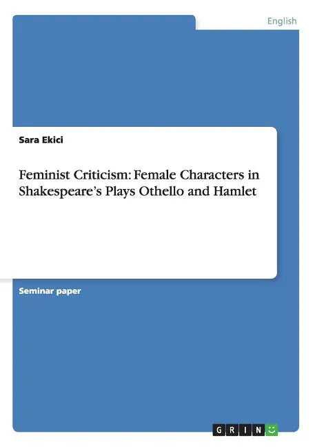 Feminist Criticism: Female Characters in Shakespeare's Plays Othello and Hamlet - Paperback