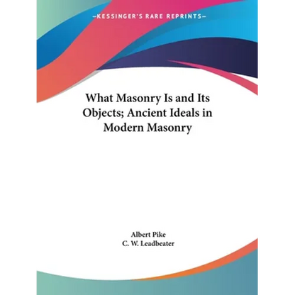 What Masonry Is and Its Objects; Ancient Ideals in Modern Masonry - Paperback