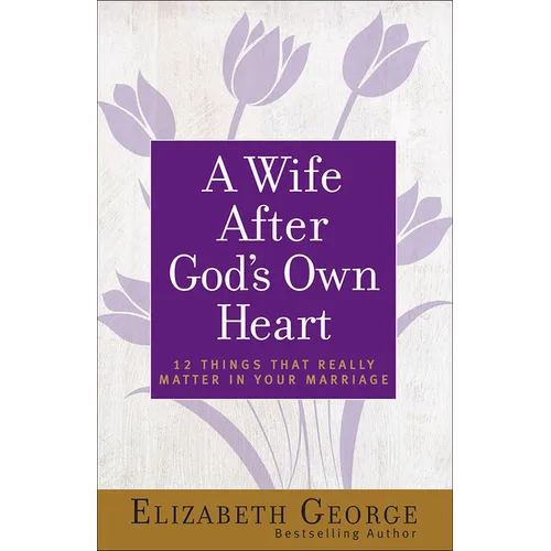 A Wife After God's Own Heart: 12 Things That Really Matter in Your Marriage - Paperback