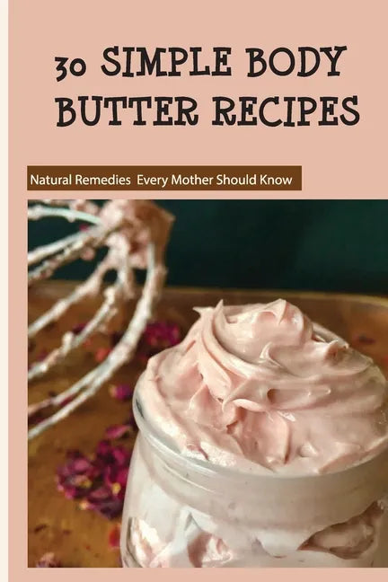 30 Simple Body Butter Recipes - Natural Remedies Every Mother Should Know: Milk And Honey Body Butter Recipe - Paperback