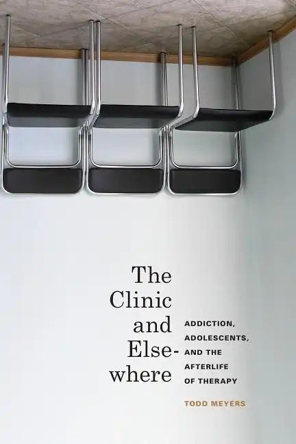 The Clinic and Elsewhere: Addiction, Adolescents, and the Afterlife of Therapy - Hardcover