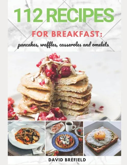 112 recipes for breakfast: pancakes, waffles, casseroles and omelets: The most delicious, illustrated pancakes, crepes, waffles, casseroles and o - Paperback