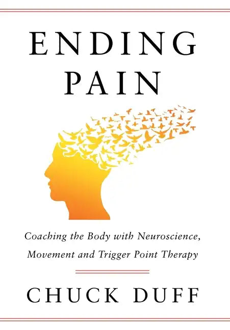 Ending Pain: Coaching the Body with Neuroscience, Movement and Trigger Point Therapy - Hardcover