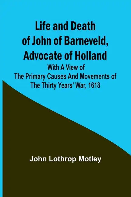 Life and Death of John of Barneveld, Advocate of Holland: with a view of the primary causes and movements of the Thirty Years' War, 1618 - Paperback