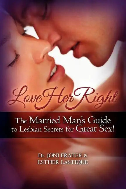 Love Her Right: The Married Man's Guide to Lesbian Secrets for Great Sex! - Paperback
