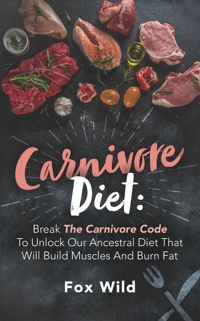 Carnivore Diet: Break The Carnivore Code To Unlock Our Ancestral Diet That Will Build Muscles And Burn Fat - Paperback