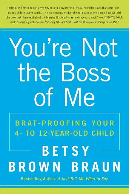 You're Not the Boss of Me: Brat-Proofing Your Four- To Twelve-Year-Old Child - Paperback