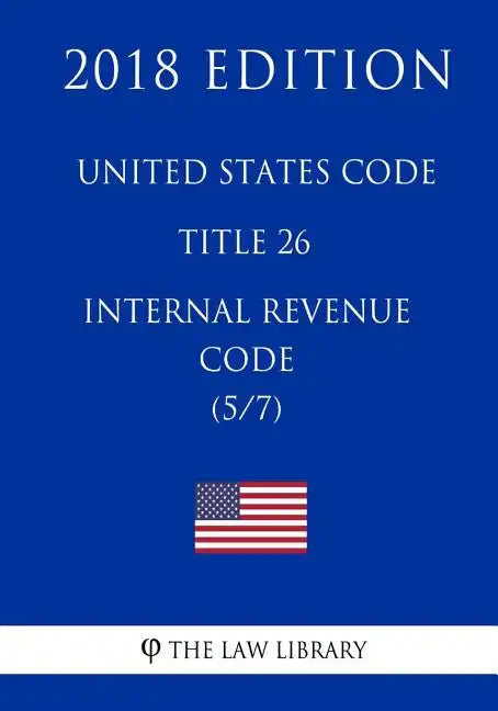 United States Code - Title 26 - Internal Revenue Code (5/7) (2018 Edition) - Paperback