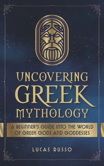 Uncovering Greek Mythology: A Beginner's Guide into the World of Greek Gods and Goddesses - Paperback