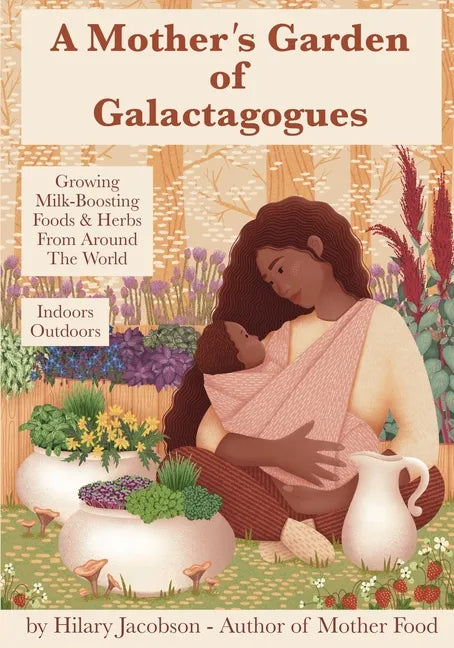 A Mother's Garden of Galactagogues: A guide to growing & using milk-boosting herbs & foods from around the world, indoors & outdoors, winter & summer: - Paperback