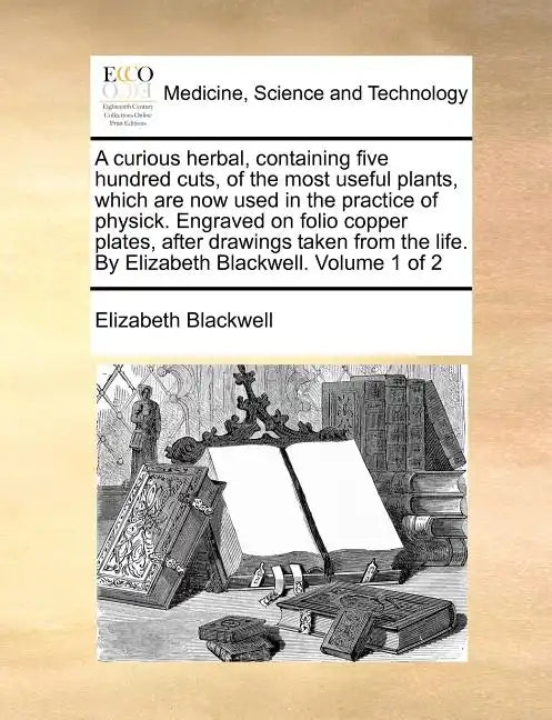 A Curious Herbal, Containing Five Hundred Cuts, of the Most Useful Plants, Which Are Now Used in the Practice of Physick. Engraved on Folio Copper Pla - Paperback