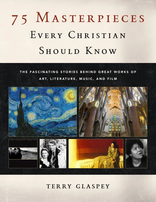 75 Masterpieces Every Christian Should Know: The Fascinating Stories Behind Great Works of Art, Literature, Music and Film - Paperback