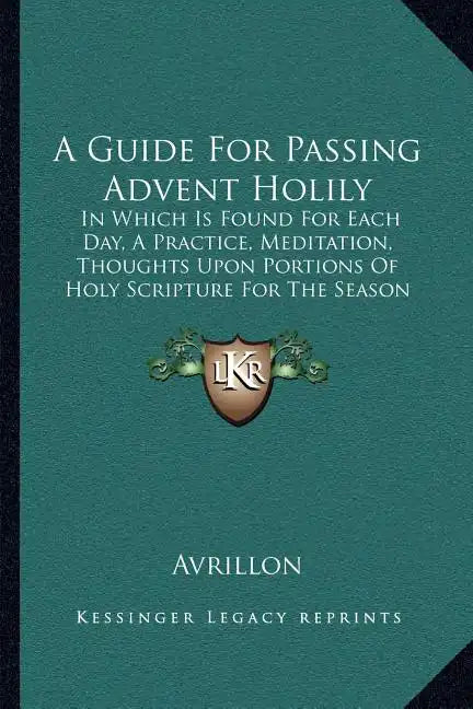 A Guide For Passing Advent Holily: In Which Is Found For Each Day, A Practice, Meditation, Thoughts Upon Portions Of Holy Scripture For The Season (18 - Paperback