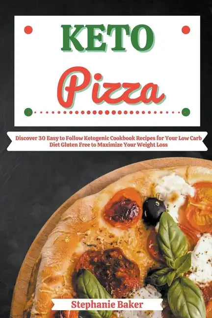 Keto Pizza: Discover 30 Easy to Follow Ketogenic Cookbook Recipes for Your Low Carb Diet Gluten Free to Maximize Your Weight Loss - Paperback