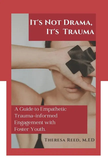 It's Not Drama, It's Trauma: A Guide to Empathetic Trauma-informed Engagement with Foster Youth for Higher Education Professionals. - Paperback