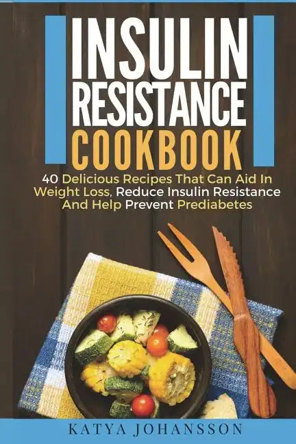 Insulin Resistance Cookbook: 40 Delicious Recipes That Can Aid In Weight Loss, Reduce Insulin Resistance And Help Prevent Prediabetes - Paperback