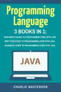 Programming Language: 3 Books in 1: Beginner's Guide + Best Practices + Advanced Guide to Programming Code with Java - Paperback