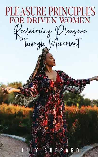 Pleasure Principles for Driven Women Reclaiming Pleasure through Movement - Paperback