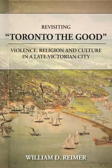 Revisiting Toronto the Good: Violence, Religion and Culture in a Late Victorian City - Paperback