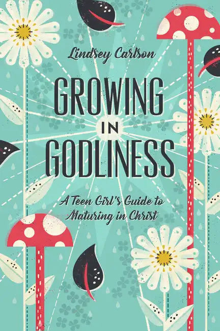 Growing in Godliness: A Teen Girl's Guide to Maturing in Christ - Paperback