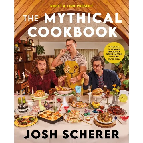 Rhett & Link Present: The Mythical Cookbook: 10 Simple Rules for Cooking Deliciously, Eating Happily, and Living Mythically - Hardcover