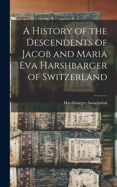 A History of the Descendents of Jacob and Maria Eva Harshbarger of Switzerland - Hardcover