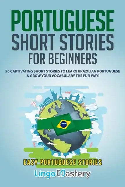 Portuguese Short Stories for Beginners: 20 Captivating Short Stories to Learn Brazilian Portuguese & Grow Your Vocabulary the Fun Way! - Paperback
