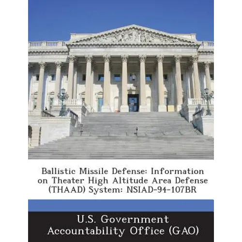 Ballistic Missile Defense: Information on Theater High Altitude Area Defense (Thaad) System: Nsiad-94-107br - Paperback
