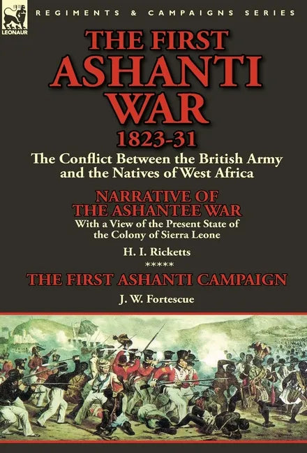 The First Ashanti War 1823-31: The Conflict Between the British Army and the Natives of West Africa-Narrative of the Ashantee War with a View of the - Hardcover