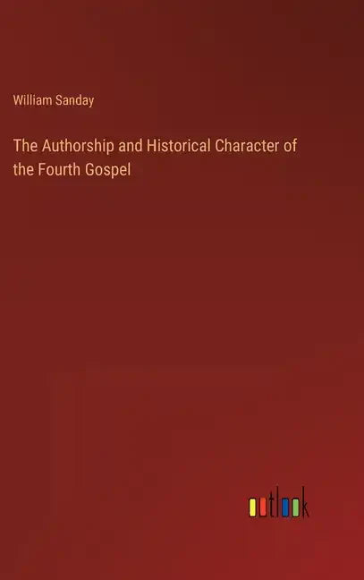 The Authorship and Historical Character of the Fourth Gospel - Hardcover