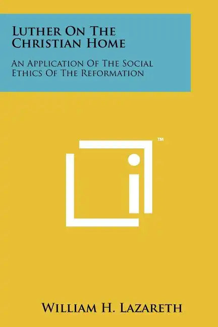 Luther On The Christian Home: An Application Of The Social Ethics Of The Reformation - Paperback