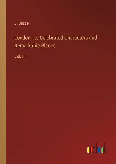 London: Its Celebrated Characters and Remarkable Places: Vol. III - Paperback