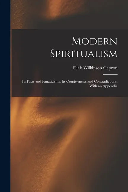 Modern Spiritualism: Its Facts and Fanaticisms, Its Consistencies and Contradictions. With an Appendix - Paperback