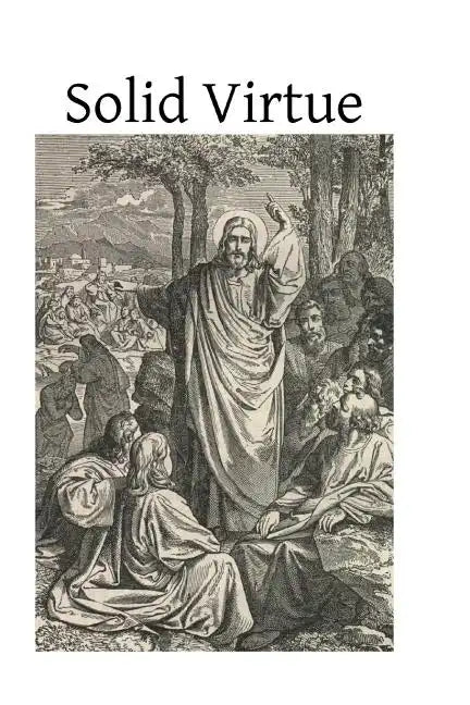Solid Virtue: or A Treatise on the Obstacles to Solid Virtue, the Means of Acquiring, and Motives for Practicing It - Paperback