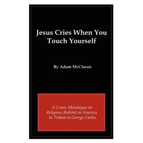 Jesus Cries When You Touch Yourself: A Comic Monologue on Religious Bullshit in America in Tribute to George Carlin - Paperback