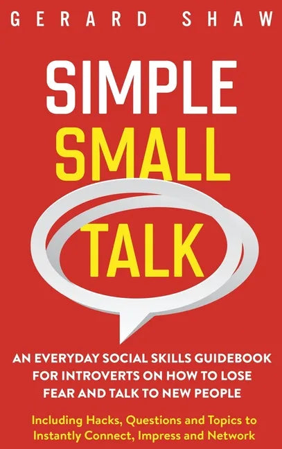 Simple Small Talk: An Everyday Social Skills Guidebook for Introverts on How to Lose Fear and Talk to New People. Including Hacks, Questi - Hardcover