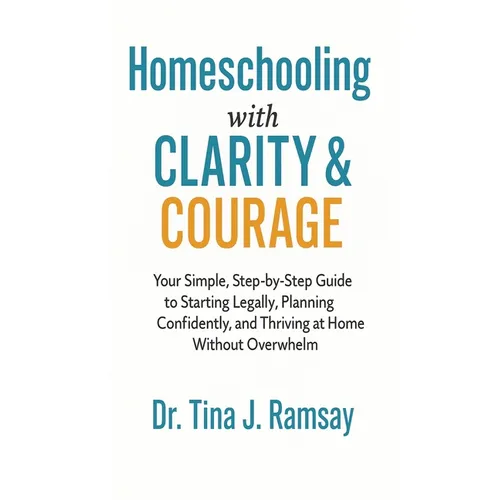 Homeschooling with Clarity Courage Your Simple Step-by-Step Guide to Starting Legally Planning Confidently and Thriving at Home Without Overwhelm - Paperback