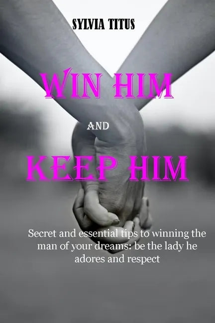 Win Him and Keep Him: Secret and essential tips to winning the man of your dreams: be the lady he adores and respect - Paperback