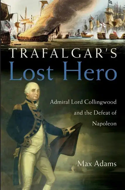 Trafalgar's Lost Hero: Admiral Lord Collingwood and the Defeat of Napoleon - Hardcover