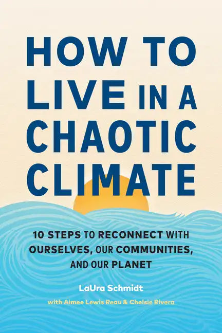 How to Live in a Chaotic Climate: 10 Steps to Reconnect with Ourselves, Our Communities, and Our Planet - Paperback