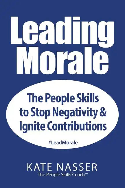 Leading Morale: The People Skills to Stop Negativity & Ignite Contributions - Paperback
