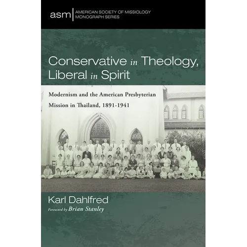 Conservative in Theology, Liberal in Spirit: Modernism and the American Presbyterian Mission in Thailand, 1891-1941 - Paperback